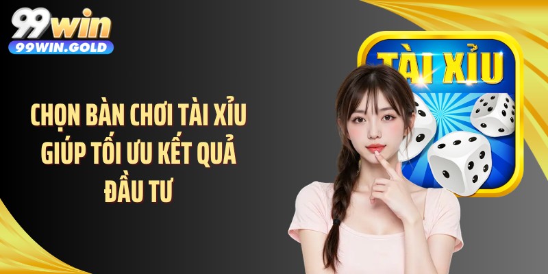 Chọn bàn chơi tài xỉu giúp tối ưu kết quả đầu tư