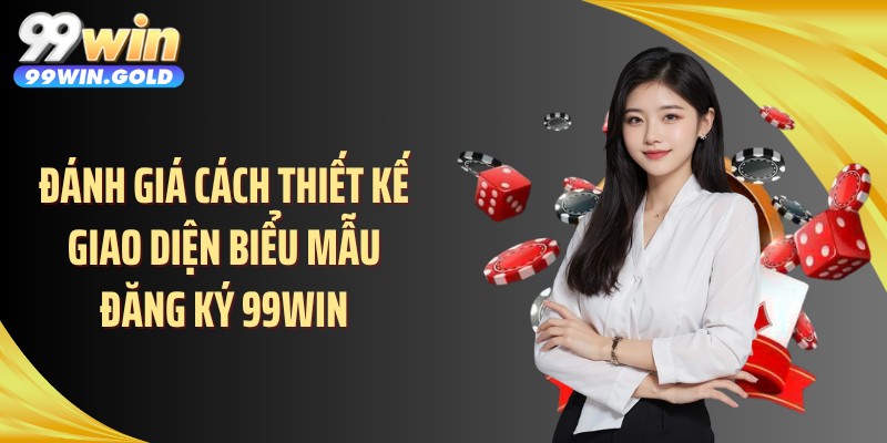 Đánh giá cách thiết kế giao diện biểu mẫu đăng ký 99WIN