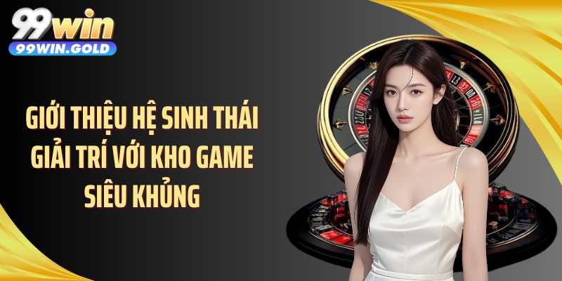 Giới thiệu hệ sinh thái giải trí với kho game siêu khủng