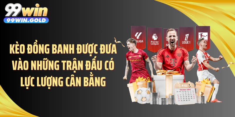 Kèo đồng banh được đưa vào những trận đấu có lực lượng cân bằng