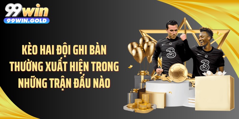 Kèo hai đội ghi bàn thường xuất hiện trong những trận đấu nào
