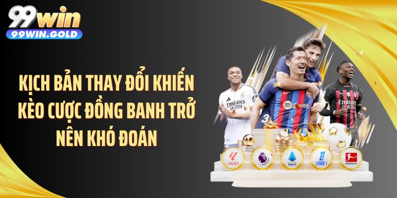 Kịch bản thay đổi khiến kèo cược đồng banh trở nên khó đoán
