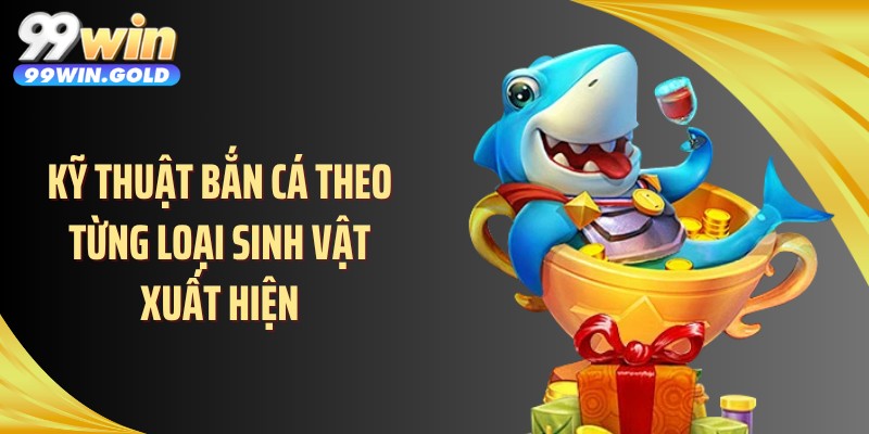 Kỹ thuật bắn cá theo từng loại sinh vật xuất hiện