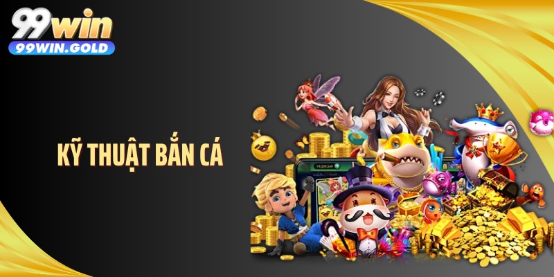 Kỹ Thuật Bắn Cá - Nâng Cấp Lối Chơi Để Săn Thưởng Chuẩn Xác