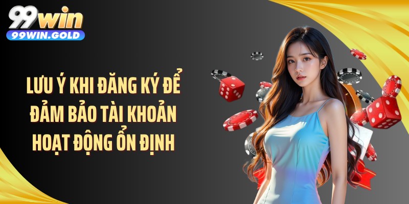 Lưu ý khi đăng ký để đảm bảo tài khoản hoạt động ổn định