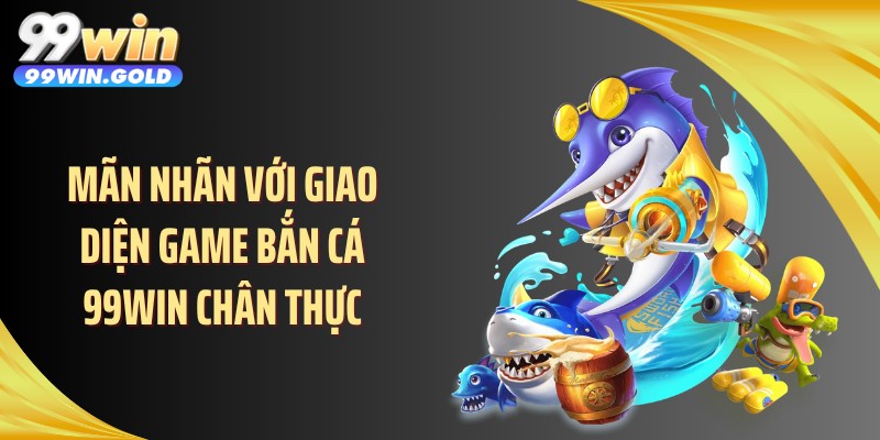 Mãn nhãn với giao diện game bắn cá 99WIN chân thực