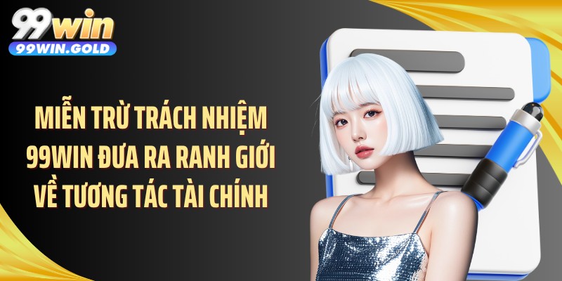 Miễn trừ trách nhiệm 99WIN đưa ra ranh giới về tương tác tài chính