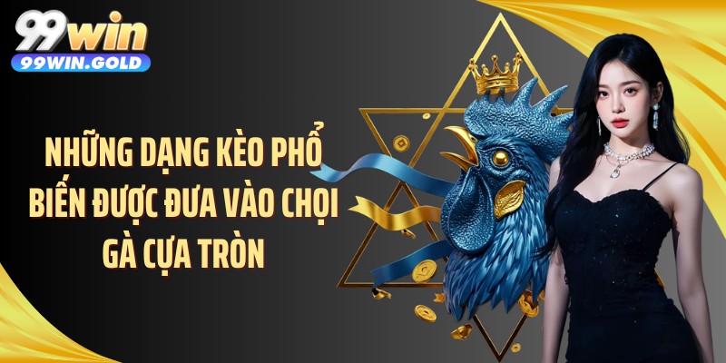 Những dạng kèo phổ biến được đưa vào chọi gà cựa tròn