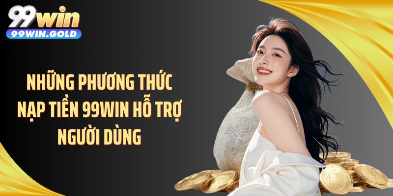 Những phương thức nạp tiền 99WIN hỗ trợ người dùng
