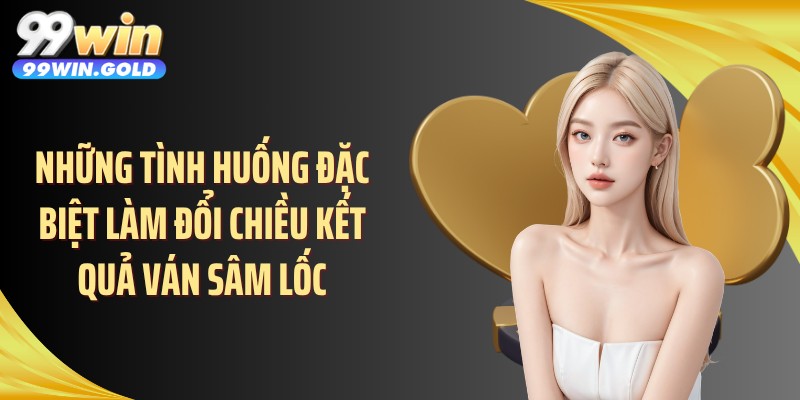 Những tình huống đặc biệt làm đổi chiều kết quả ván sâm lốc