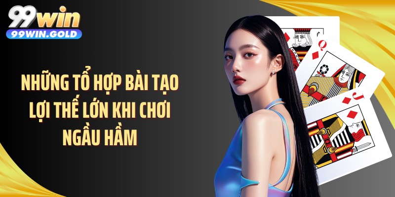 Những tổ hợp bài tạo lợi thế lớn khi chơi ngầu hầm