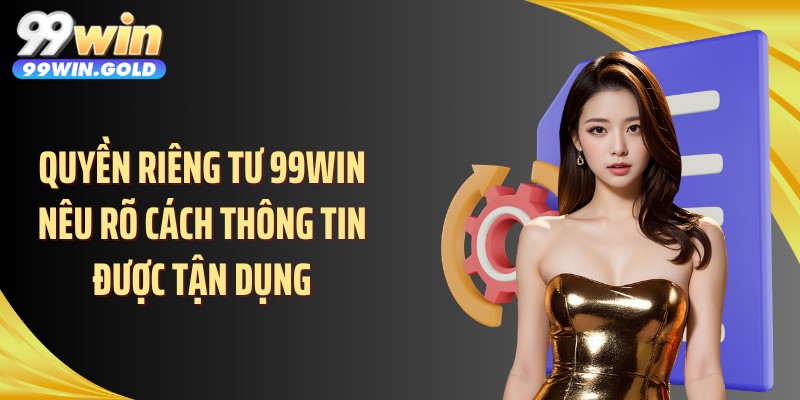 Quyền riêng tư 99WIN nêu rõ cách thông tin được tận dụng