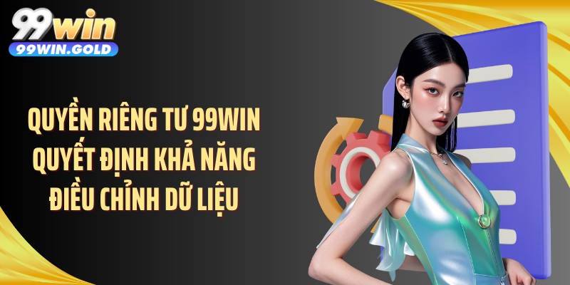Quyền riêng tư 99WIN quyết định khả năng điều chỉnh dữ liệu