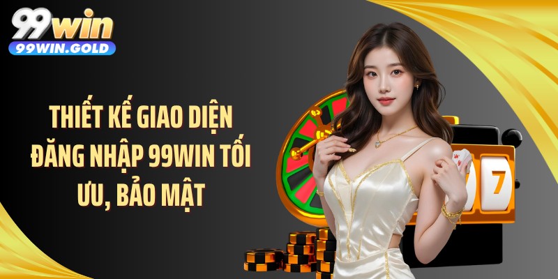 Thiết kế giao diện đăng nhập 99WIN tối ưu, bảo mật