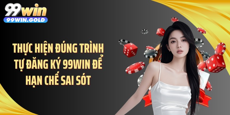 Thực hiện đúng trình tự đăng ký 99WIN để hạn chế sai sót
